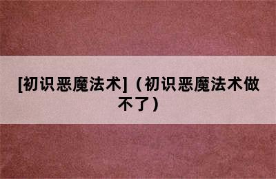 [初识恶魔法术]（初识恶魔法术做不了）